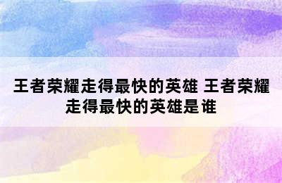 王者荣耀走得最快的英雄 王者荣耀走得最快的英雄是谁